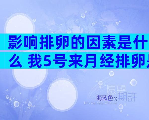 影响排卵的因素是什么 我5号来月经排卵是几号